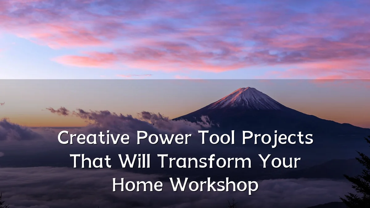 Creative Power Tool Projects That Will Transform Your Home Workshop