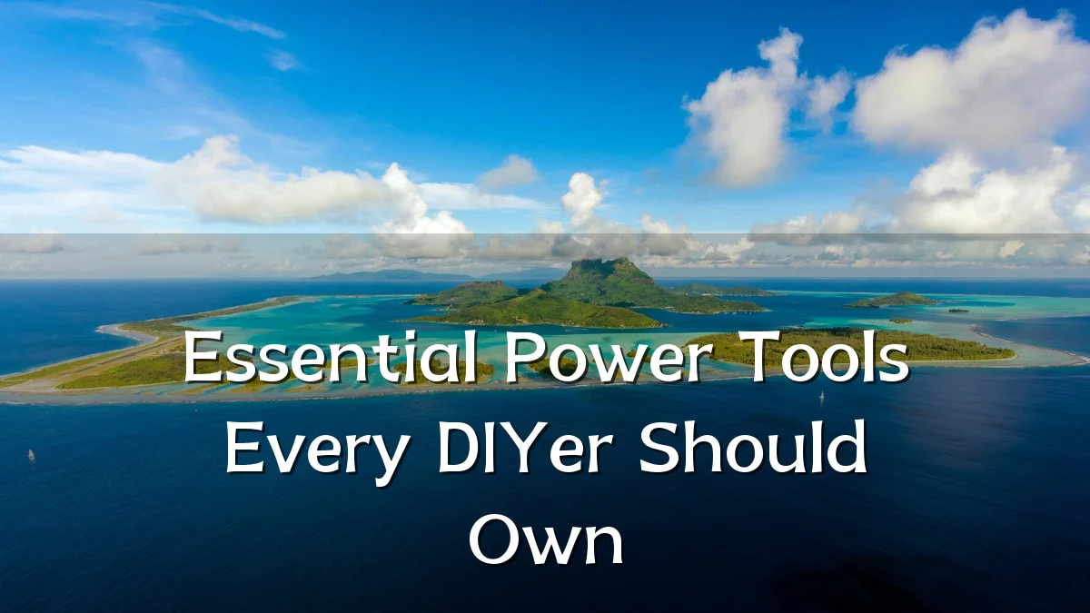 Essential Power Tools Every DIYer Should Own