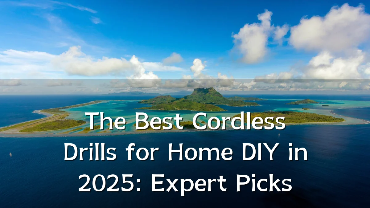 The Best Cordless Drills for Home DIY in 2025: Expert Picks