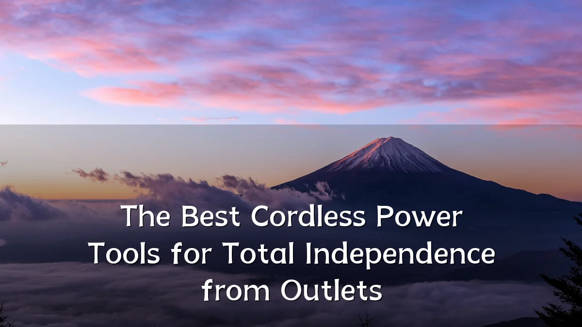 The Best Cordless Power Tools for Total Independence from Outlets
