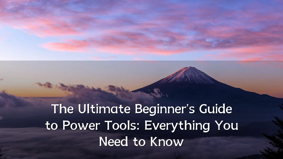 The Ultimate Beginner's Guide to Power Tools: Everything You Need to Know