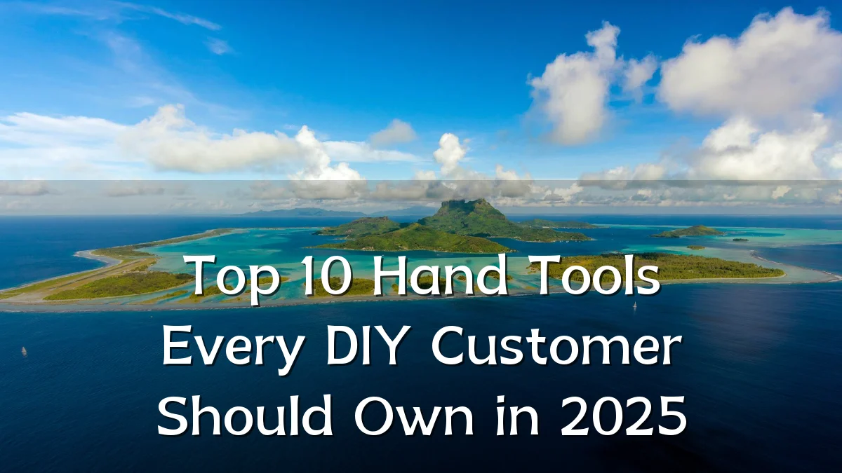 Top 10 Hand Tools Every DIY Customer Should Own in 2025