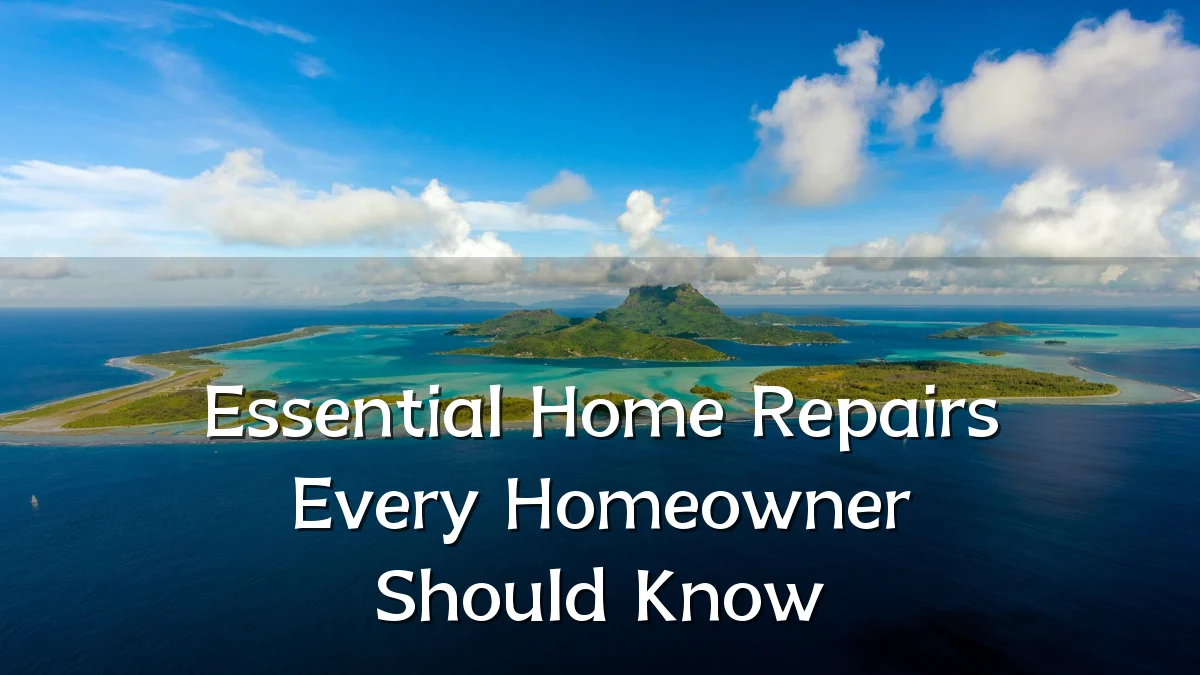 Essential Home Repairs Every Homeowner Should Know