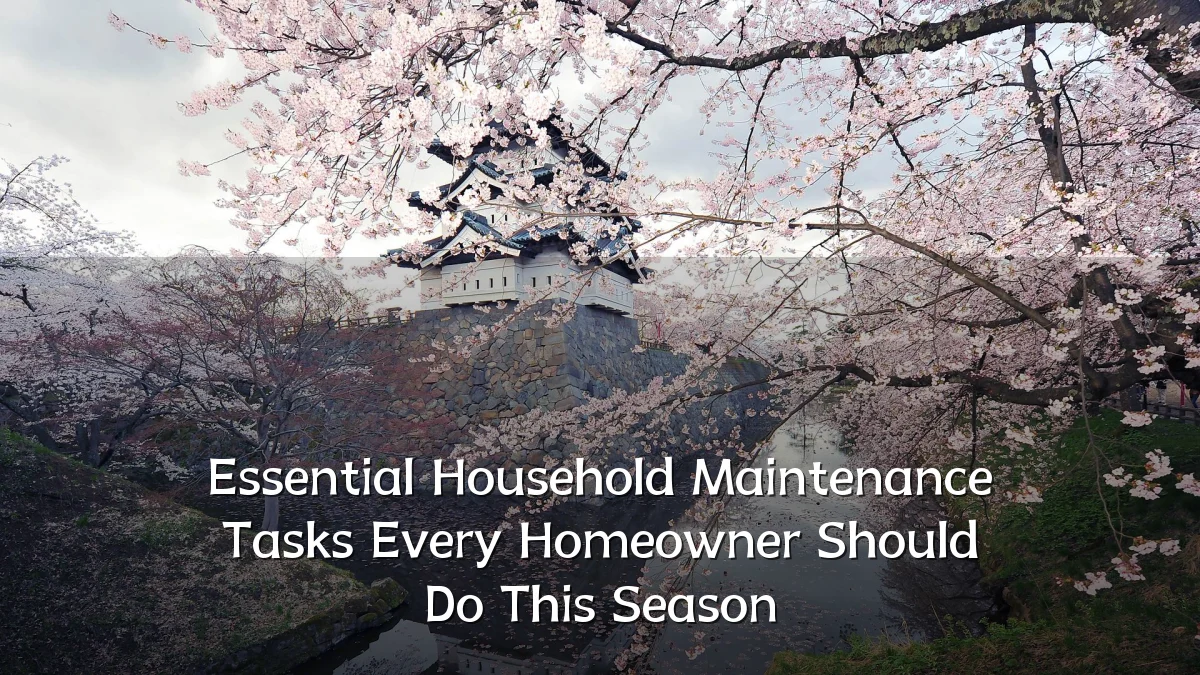 Essential Household Maintenance Tasks Every Homeowner Should Do This Season