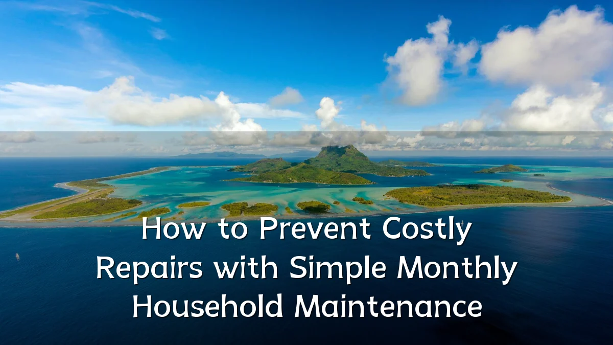 How to Prevent Costly Repairs with Simple Monthly Household Maintenance