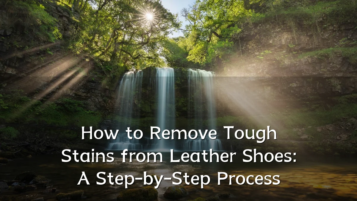 How to Remove Tough Stains from Leather Shoes: A Step-by-Step Process