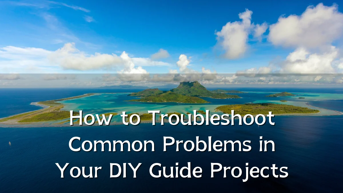 How to Troubleshoot Common Problems in Your DIY Guide Projects