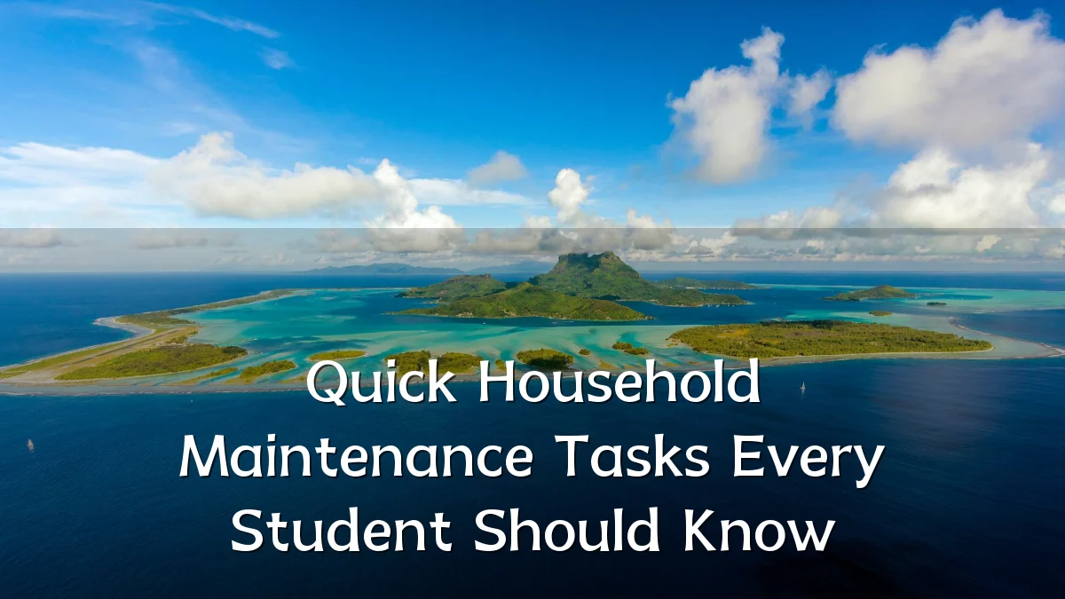 Quick Household Maintenance Tasks Every Student Should Know