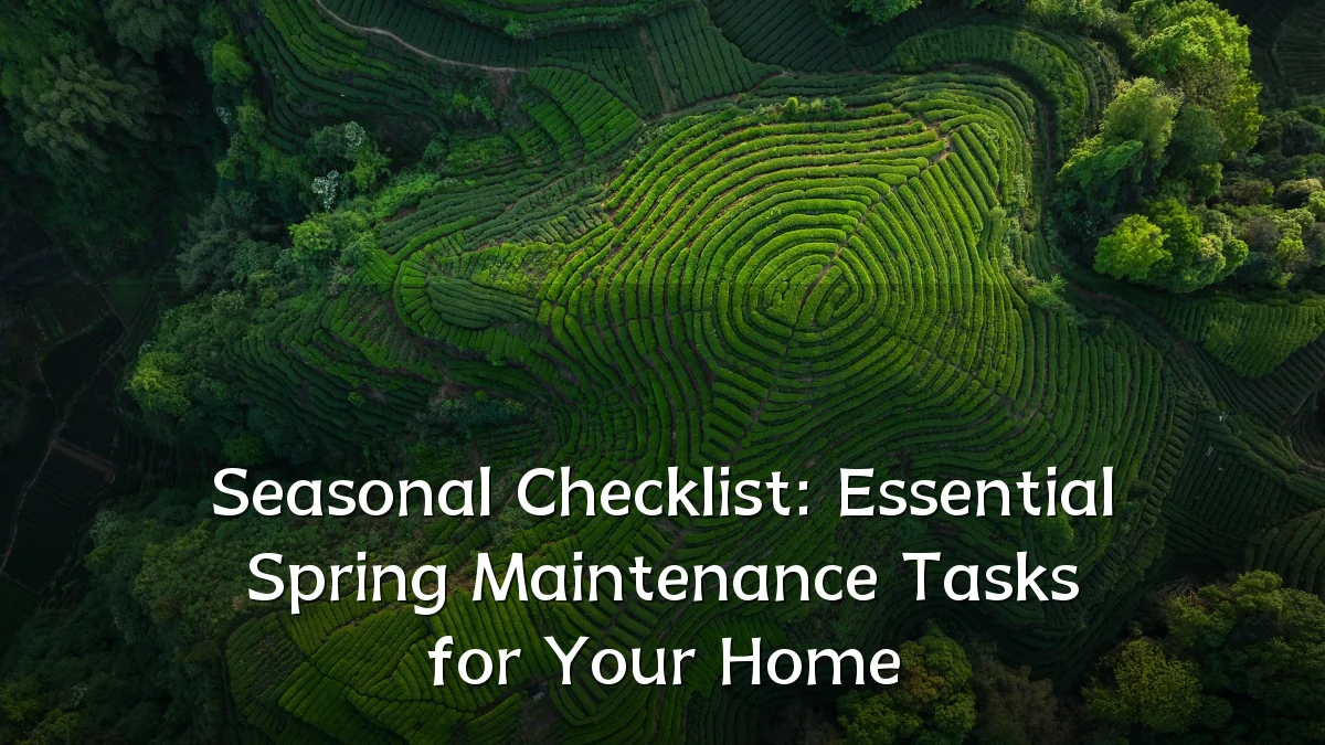 Seasonal Checklist: Essential Spring Maintenance Tasks for Your Home