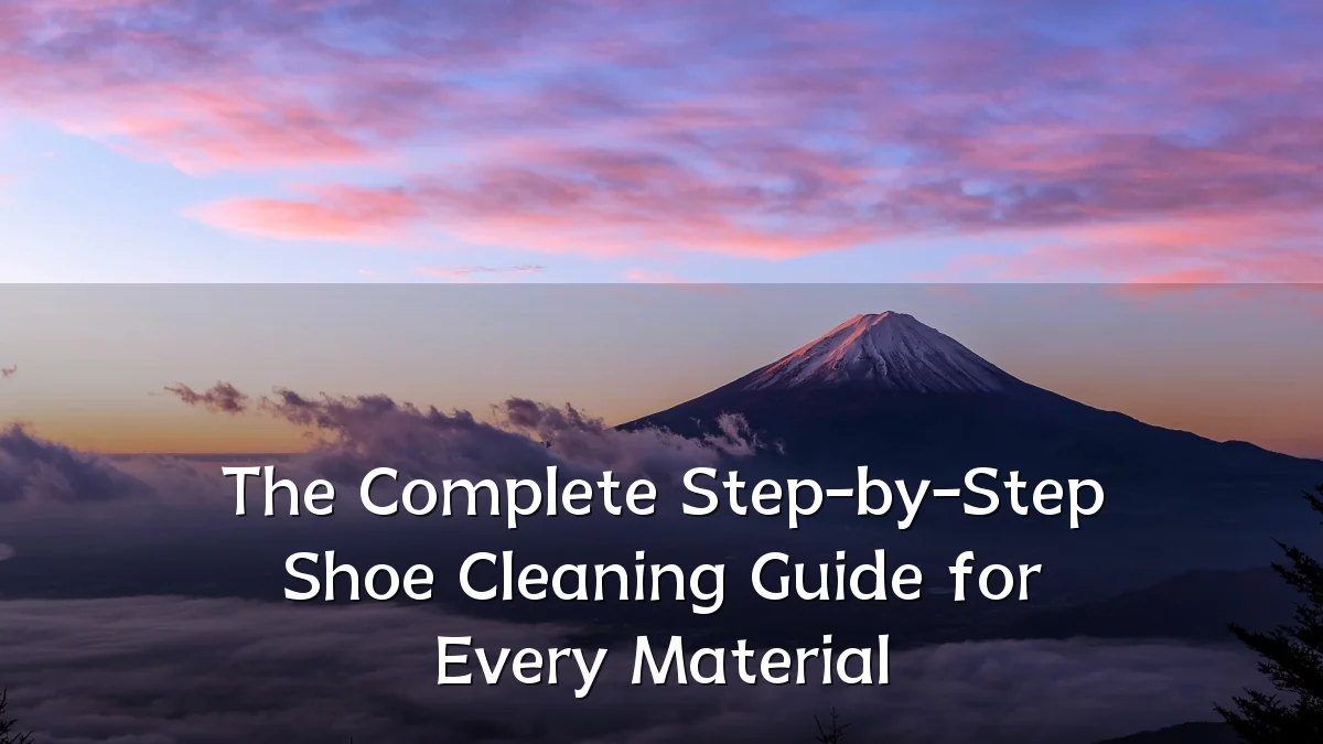 The Complete Step-by-Step Shoe Cleaning Guide for Every Material