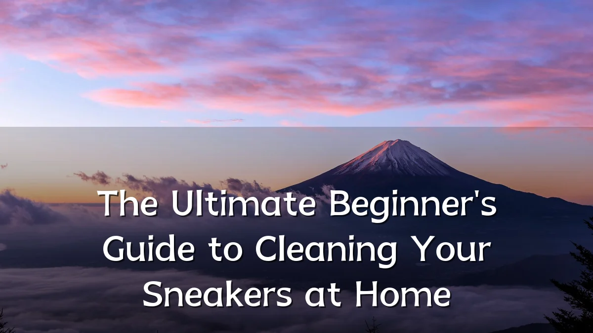 The Ultimate Beginner's Guide to Cleaning Your Sneakers at Home