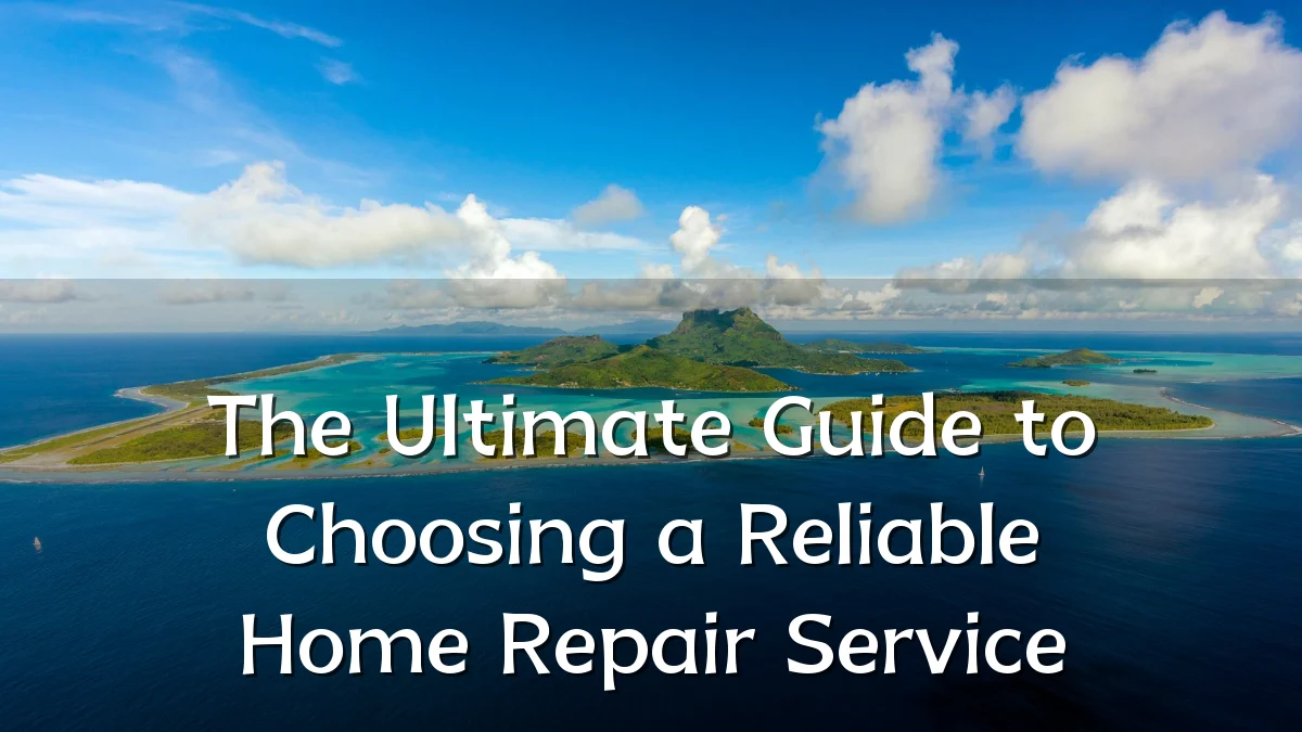 The Ultimate Guide to Choosing a Reliable Home Repair Service