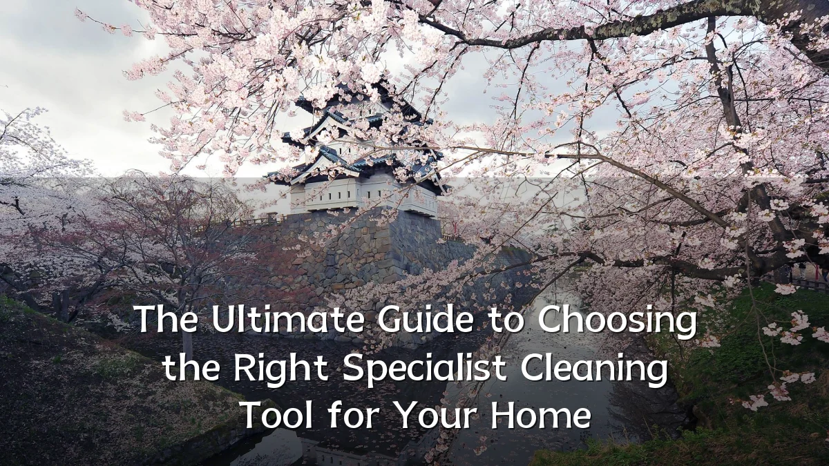 The Ultimate Guide to Choosing the Right Specialist Cleaning Tool for Your Home