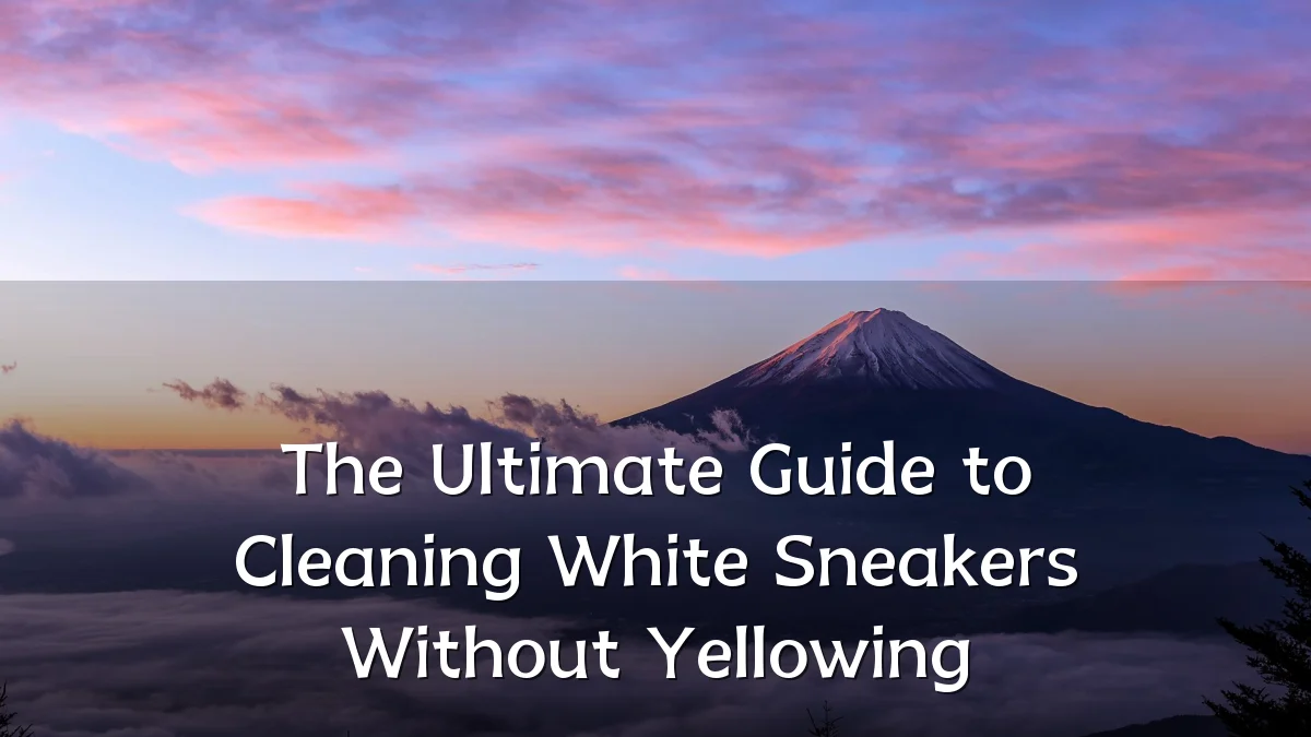 The Ultimate Guide to Cleaning White Sneakers Without Yellowing