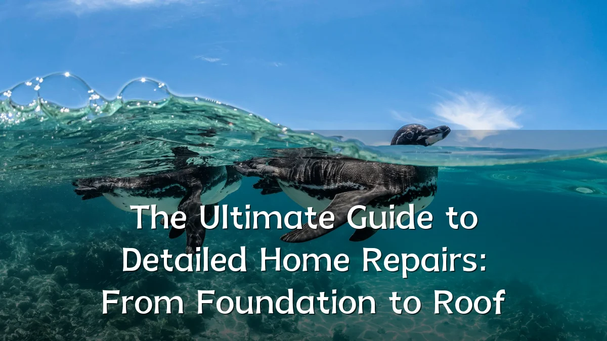 The Ultimate Guide to Detailed Home Repairs: From Foundation to Roof